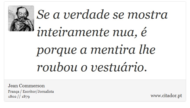Se a verdade se mostra inteiramente nua, é porque a mentira lhe roubou o vestuário. - Jean Commerson - Frases