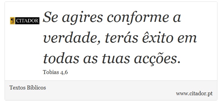 Se agires conforme a verdade, terás êxito em todas as tuas acções. - Textos Bíblicos - Frases