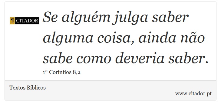 Se alguém julga saber alguma coisa, ainda não sabe como deveria saber. - Textos Bíblicos - Frases