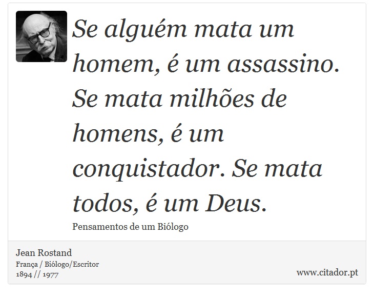 Se algum mata um homem,  um assassino. Se mata milhes de homens,  um conquistador. Se mata todos,  um Deus. - Jean Rostand - Frases