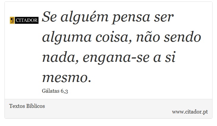Se alguém pensa ser alguma coisa, não sendo nada, engana-se a si mesmo. - Textos Bíblicos - Frases