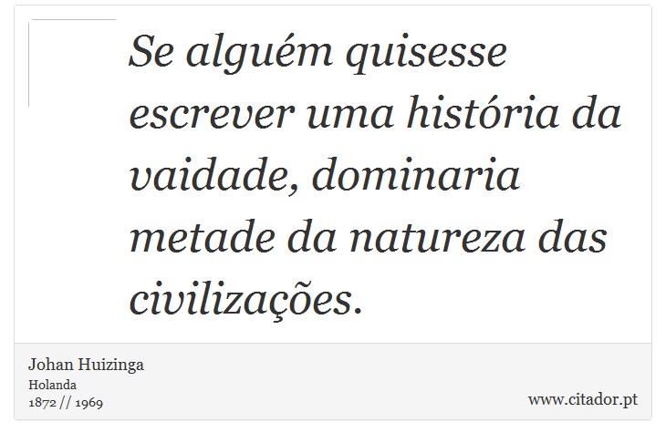 Se alguém quisesse escrever uma história da vaidade, dominaria metade da natureza das civilizações. - Johan Huizinga - Frases