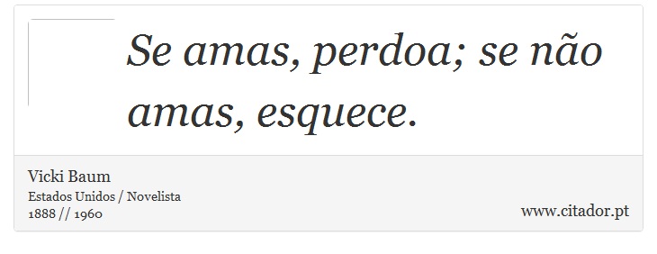 Se amas, perdoa; se não amas, esquece. - Vicki Baum - Frases