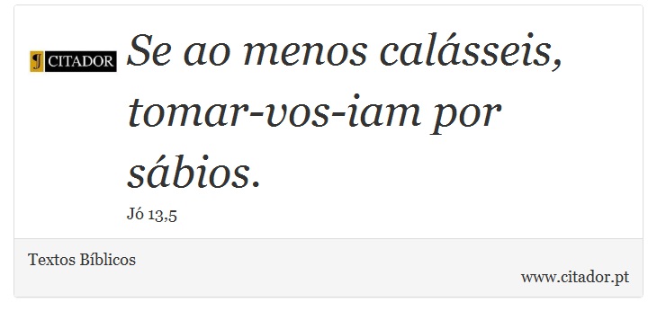 Se ao menos calásseis, tomar-vos-iam por sábios. - Textos Bíblicos - Frases