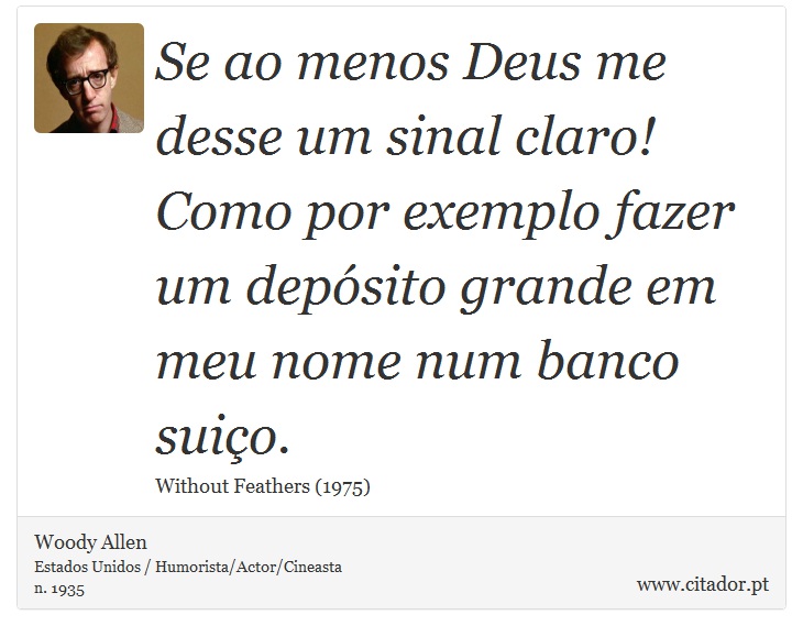 Se ao menos Deus me desse um sinal claro! Como por exemplo fazer um depósito grande em meu nome num banco suiço. - Woody Allen - Frases