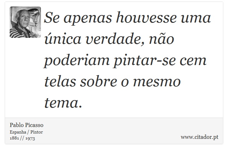 Se apenas houvesse uma única verdade, não poderiam pintar-se cem telas sobre o mesmo tema. - Pablo Picasso - Frases