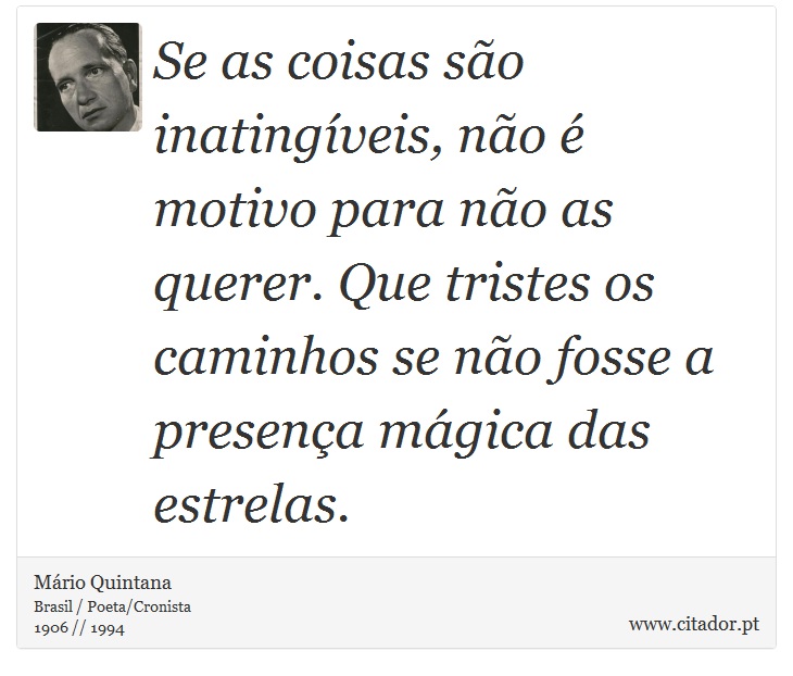 Se as coisas são inatingíveis, não é motivo para não as querer. Que tristes os caminhos se não fosse a presença mágica das estrelas. - Mário Quintana - Frases