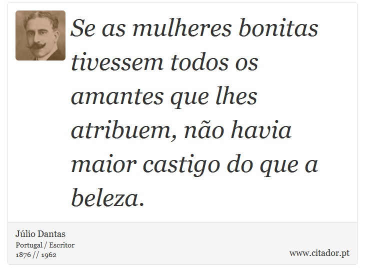 Se as mulheres bonitas tivessem todos os amantes que lhes atribuem, não havia maior castigo do que a beleza. - Júlio Dantas - Frases