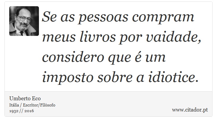 Se as pessoas compram meus livros por vaidade, considero que é um imposto sobre a idiotice. - Umberto Eco - Frases