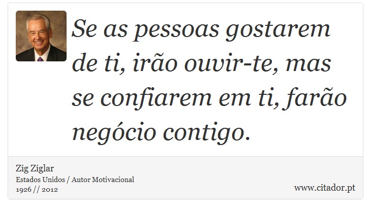 Se as pessoas gostarem de ti, irão ouvir-te, mas se confiarem em ti, farão negócio contigo. - Zig Ziglar - Frases