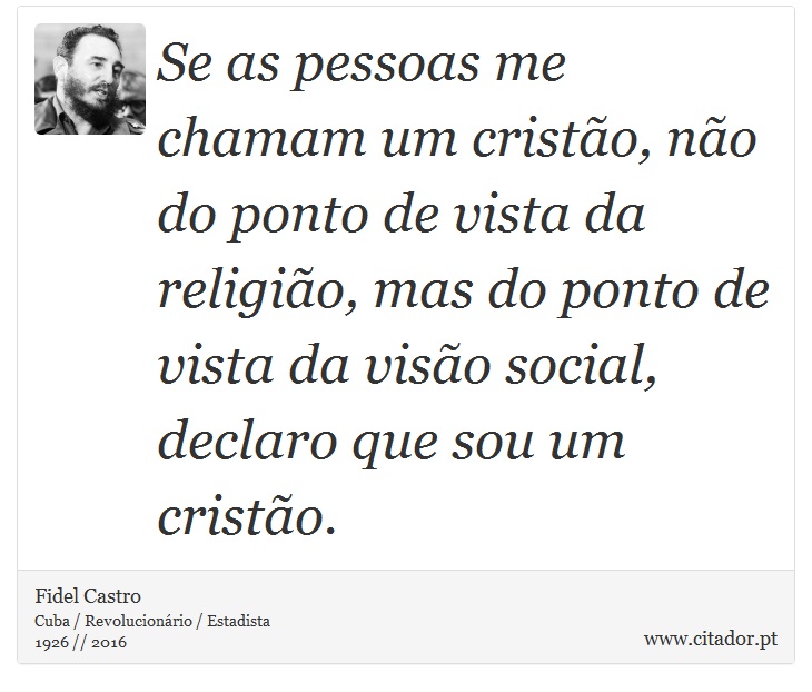 Se as pessoas me chamam um cristão, não do ponto de vista da religião, mas do ponto de vista da visão social, declaro que sou um cristão. - Fidel Castro - Frases