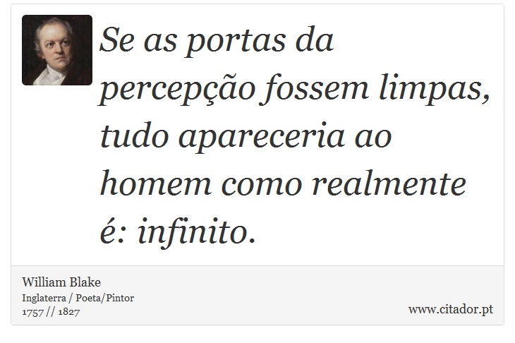 Se as portas da percepção fossem limpas, tudo apareceria ao homem como realmente é: infinito. - William Blake - Frases