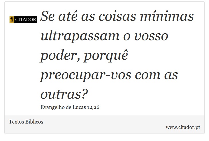 Se até as coisas mínimas ultrapassam o vosso poder, porquê preocupar-vos com as outras? - Textos Bíblicos - Frases