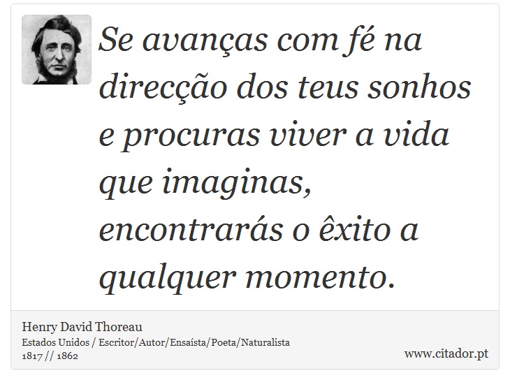 Se avanças com fé na direcção dos teus sonhos e procuras viver a vida que imaginas, encontrarás o êxito a qualquer momento. - Henry David Thoreau - Frases