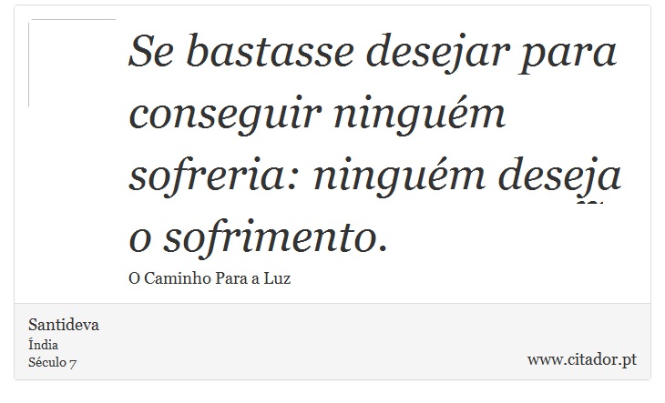Se bastasse desejar para conseguir ninguém sofreria: ninguém deseja o sofrimento. - Santideva - Frases