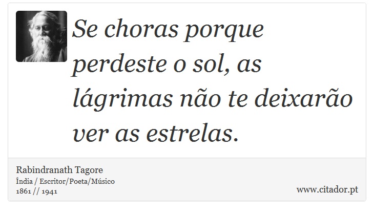 Se choras porque perdeste o sol, as lágrimas não te deixarão ver as estrelas. - Rabindranath Tagore - Frases