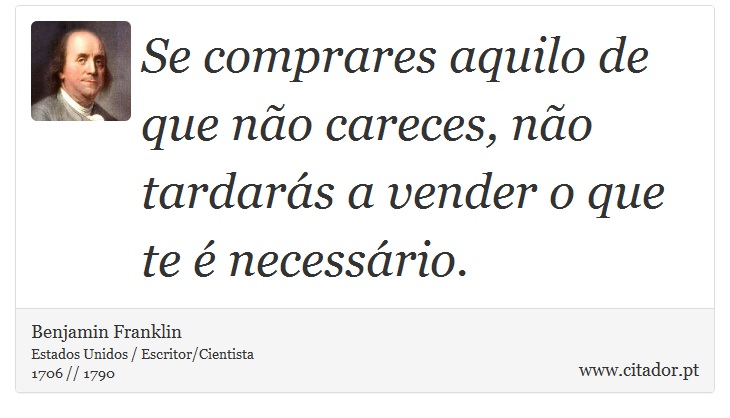 Se comprares aquilo de que não careces, não tardarás a vender o que te é necessário. - Benjamin Franklin - Frases