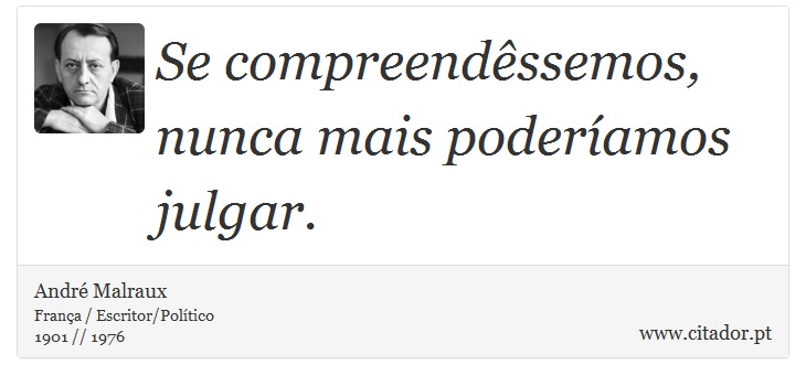 Se compreendêssemos, nunca mais poderíamos julgar. - André Malraux - Frases