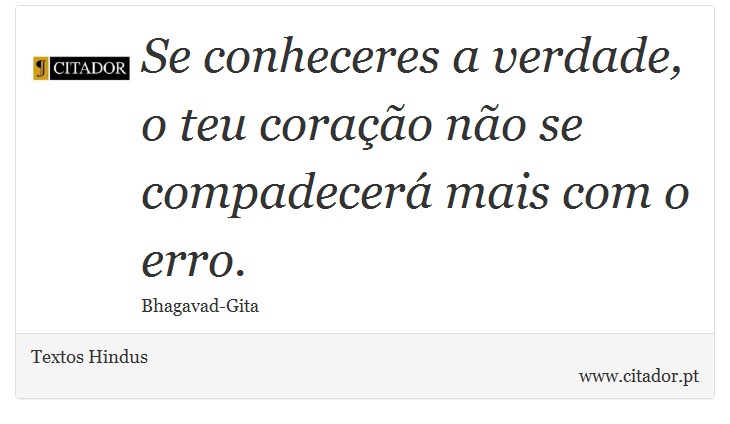 Se conheceres a verdade, o teu coração não se compadecerá mais com o erro. - Textos Hindus - Frases