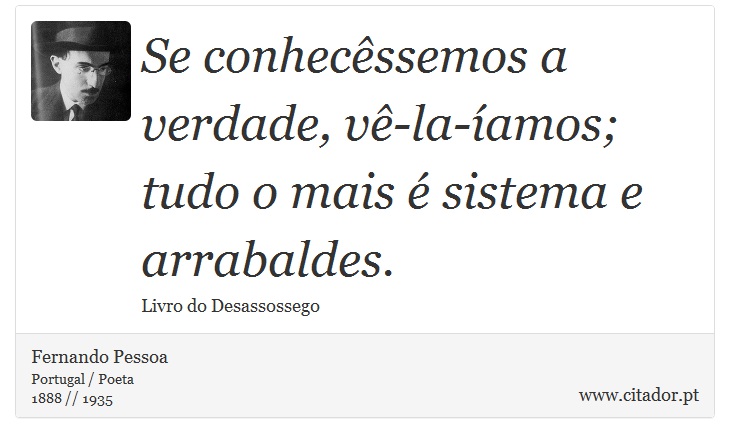 Se conhecêssemos a verdade, vê-la-íamos; tudo o mais é sistema e arrabaldes. - Fernando Pessoa - Frases