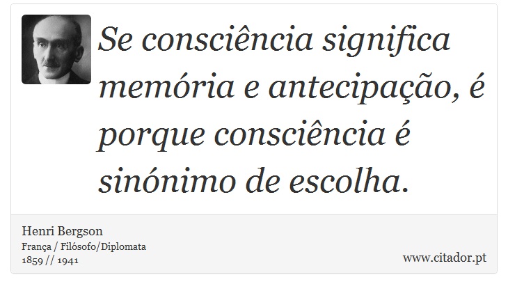 Se consciência significa memória e antecipação, é porque consciência é sinónimo de escolha. - Henri Bergson - Frases