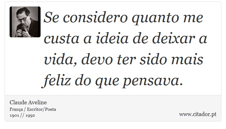 Se considero quanto me custa a ideia de deixar a vida, devo ter sido mais feliz do que pensava. - Claude Aveline - Frases
