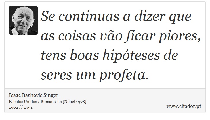 Se continuas a dizer que as coisas vão ficar piores, tens boas hipóteses de seres um profeta. - Isaac Bashevis Singer - Frases