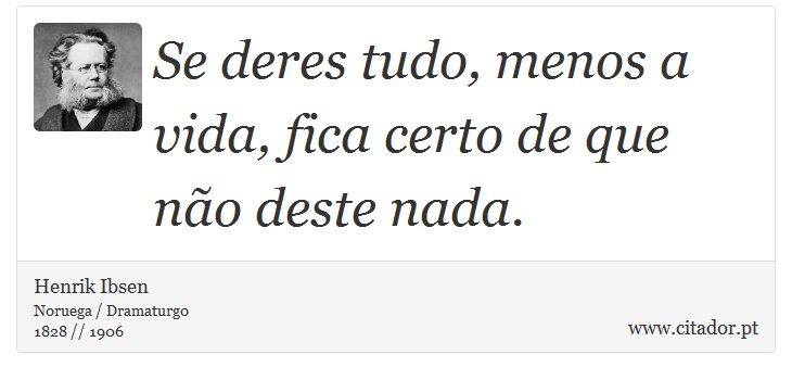 Se deres tudo, menos a vida, fica certo de que não deste nada. - Henrik Ibsen - Frases