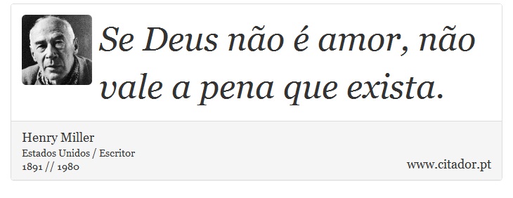 Se Deus não é amor, não vale a pena que exista. - Henry Miller - Frases