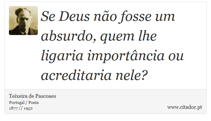 Se Deus não fosse um absurdo, quem lhe ligaria importância ou acreditaria nele? - Teixeira de Pascoaes - Frases