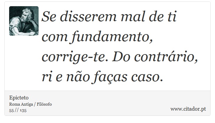 Se disserem mal de ti com fundamento, corrige-te. Do contrário, ri e não faças caso. - Epicteto - Frases