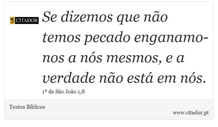Se dizemos que não temos pecado enganamo-nos a nós mesmos, e a verdade não está em nós. - Textos Bíblicos - Frases