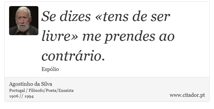 Se dizes «tens de ser livre» me prendes ao contrário. - Agostinho da Silva - Frases