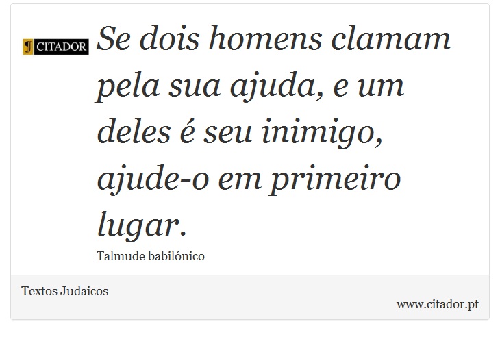 Se dois homens clamam pela sua ajuda, e um deles é seu inimigo, ajude-o em primeiro lugar. - Textos Judaicos - Frases