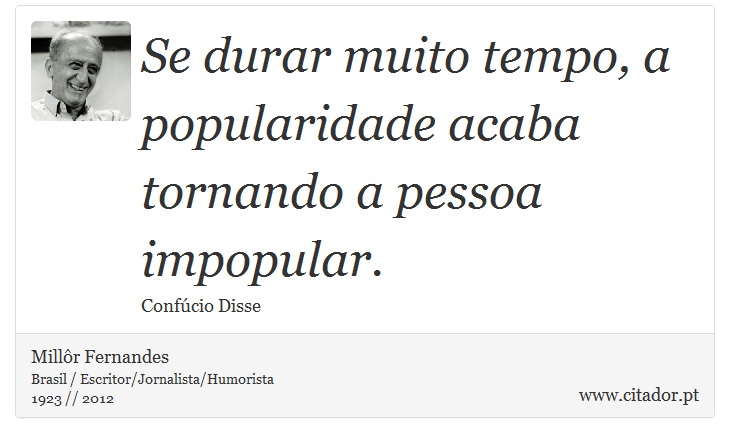 Se durar muito tempo, a popularidade acaba tornando a pessoa impopular. - Millôr Fernandes - Frases
