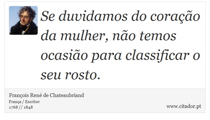Se duvidamos do coração da mulher, não temos ocasião para classificar o seu rosto. - François René de Chateaubriand - Frases