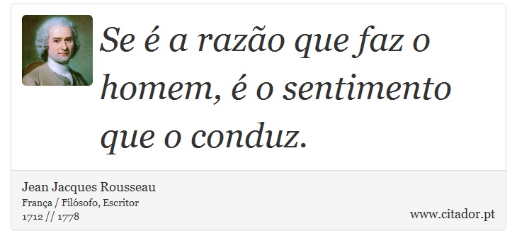 Se é a razão que faz o homem, é o sentimento que o conduz. - Jean Jacques Rousseau - Frases