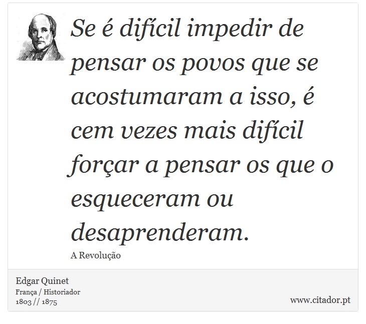 Se  difcil impedir de pensar os povos que se acostumaram a isso,  cem vezes mais difcil forar a pensar os que o esqueceram ou desaprenderam. - Edgar Quinet - Frases