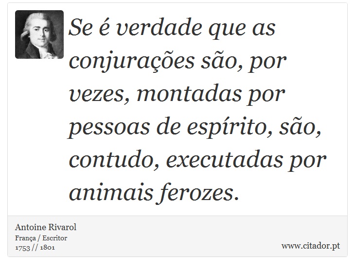 Se é verdade que as conjurações são, por vezes, montadas por pessoas de espírito, são, contudo, executadas por animais ferozes. - Antoine Rivarol - Frases