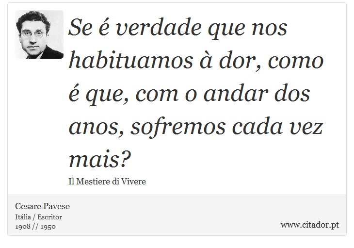 Se é verdade que nos habituamos à dor, como é que, com o andar dos anos, sofremos cada vez mais? - Cesare Pavese - Frases