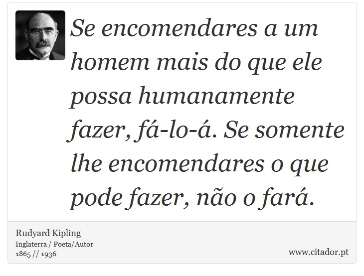 Se encomendares a um homem mais do que ele possa humanamente fazer, fá-lo-á. Se somente lhe encomendares o que pode fazer, não o fará. - Rudyard Kipling - Frases