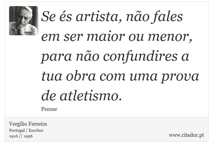 Se és artista, não fales em ser maior ou menor, para não confundires a tua obra com uma prova de atletismo. - Vergílio Ferreira - Frases