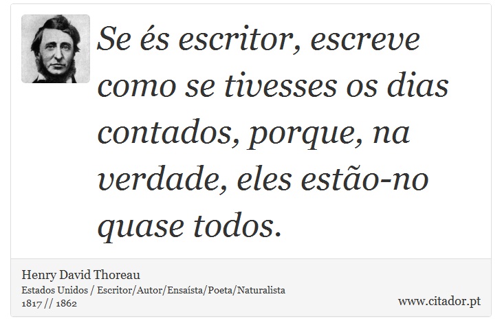 Se és escritor, escreve como se tivesses os dias contados, porque, na verdade, eles estão-no quase todos. - Henry David Thoreau - Frases