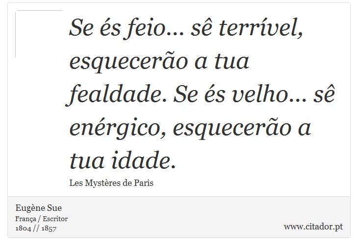 Se és feio... sê terrível, esquecerão a tua fealdade. Se és velho... sê enérgico, esquecerão a tua idade. - Eugène Sue - Frases