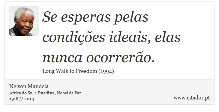 Se esperas pelas condições ideais, elas nunca ocorrerão. - Nelson Mandela - Frases
