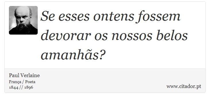 Se esses ontens fossem devorar os nossos belos amanhãs? - Paul Verlaine - Frases