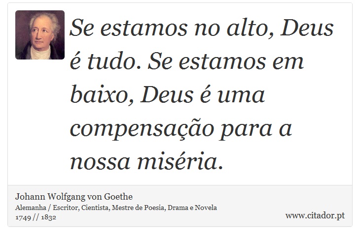 Se estamos no alto, Deus é tudo. Se estamos em baixo, Deus é uma compensação para a nossa miséria. - Johann Wolfgang von Goethe - Frases