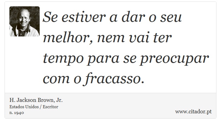 Se estiver a dar o seu melhor, nem vai ter tempo para se preocupar com o fracasso. - H. Jackson Brown, Jr. - Frases