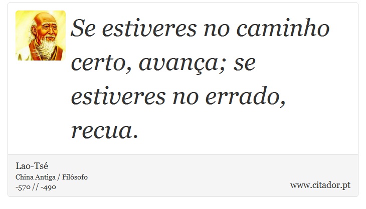Se estiveres no caminho certo, avança; se estiveres no errado, recua. - Lao-Tsé - Frases