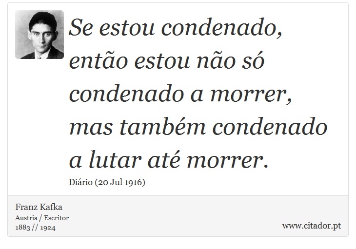 Se estou condenado, então estou não só condenado a morrer, mas também condenado a lutar até morrer. - Franz Kafka - Frases